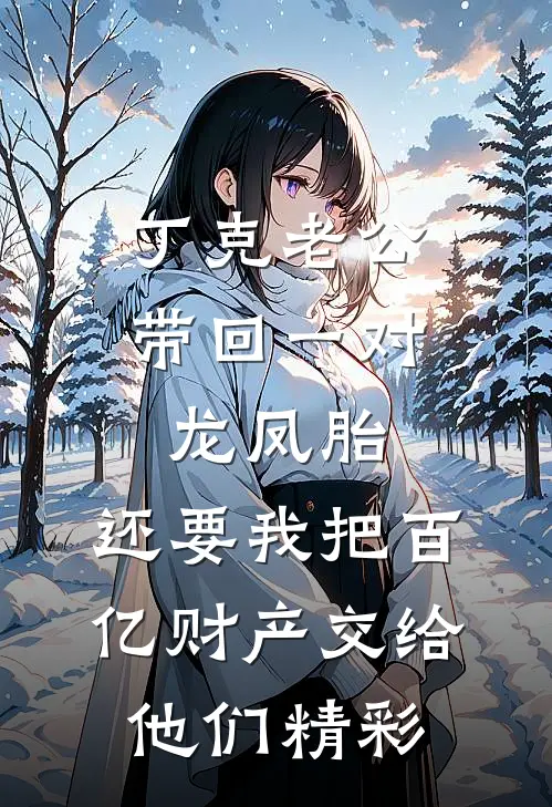 丁克老公带回一对龙凤胎，还要我把百亿财产交给他们精彩