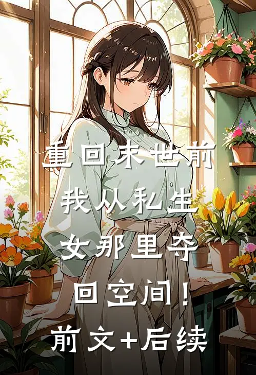 重回末世前，我从私生女那里夺回空间！前文+后续