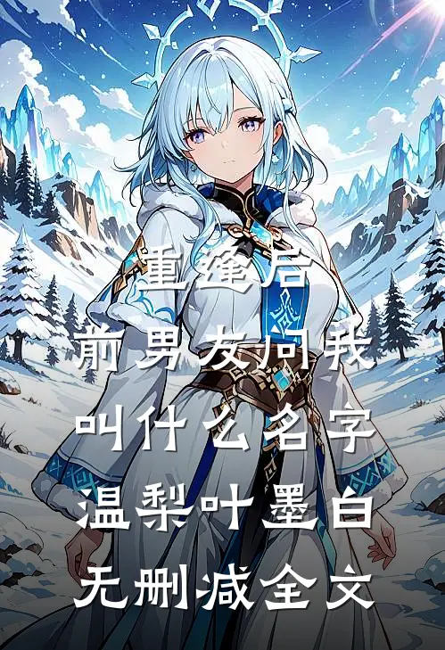 重逢后，前男友问我叫什么名字温梨叶墨白无删减全文