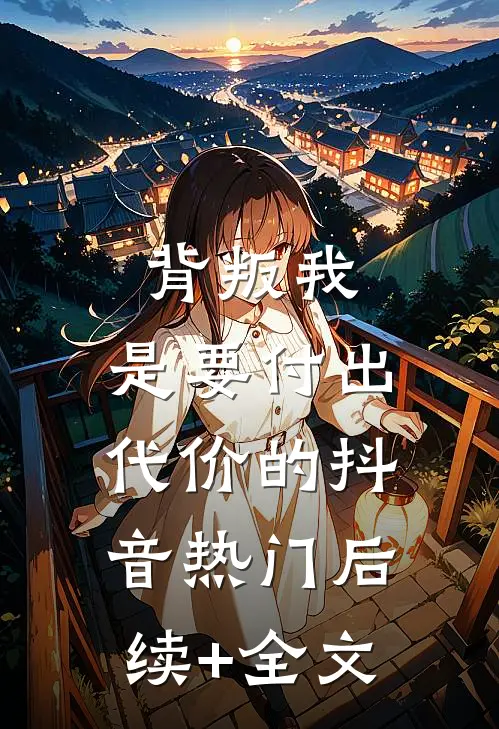 背叛我，是要付出代价的抖音热门后续+全文