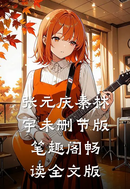 张元庆秦林宇未删节版笔趣阁畅读全文版