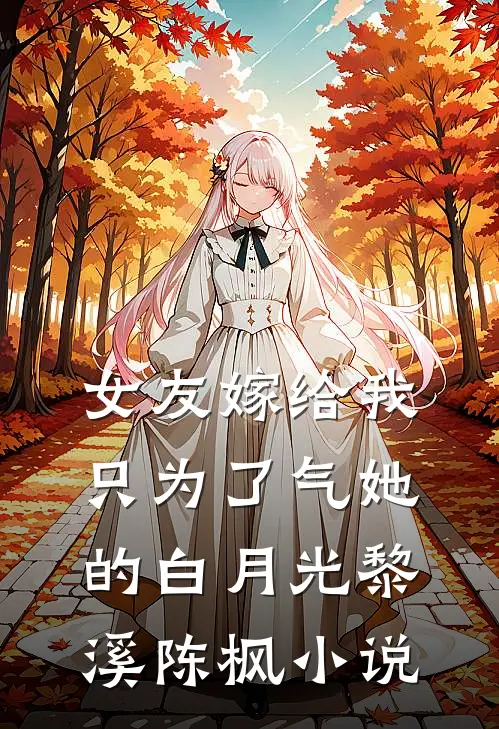 女友嫁给我，只为了气她的白月光黎溪陈枫小说