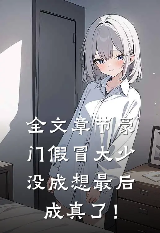 全文章节豪门假冒大少，没成想最后成真了！
