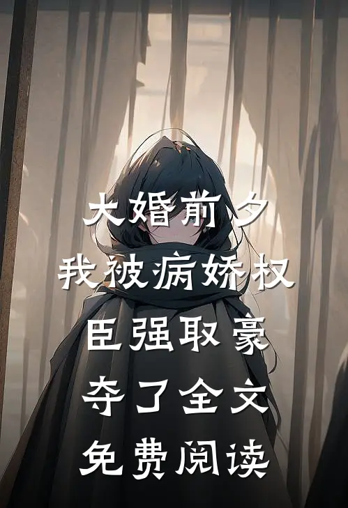 大婚前夕，我被病娇权臣强取豪夺了全文免费阅读