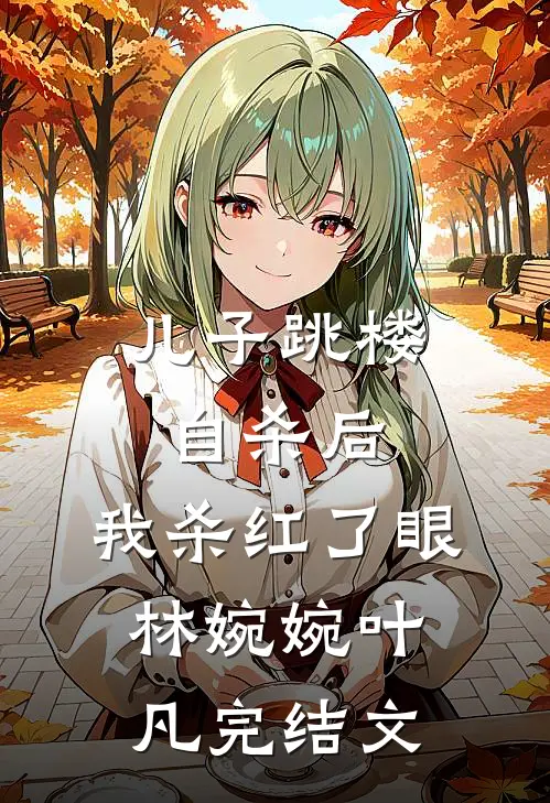 儿子跳楼自杀后，我杀红了眼林婉婉叶凡完结文