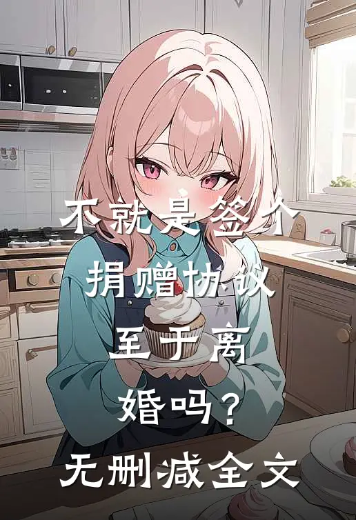 不就是签个捐赠协议，至于离婚吗？无删减全文