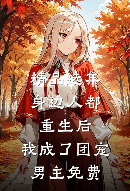 精品选集身边人都重生后,我成了团宠男主免费