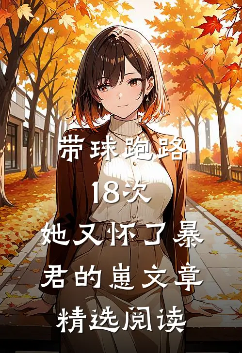 带球跑路18次，她又怀了暴君的崽文章精选阅读