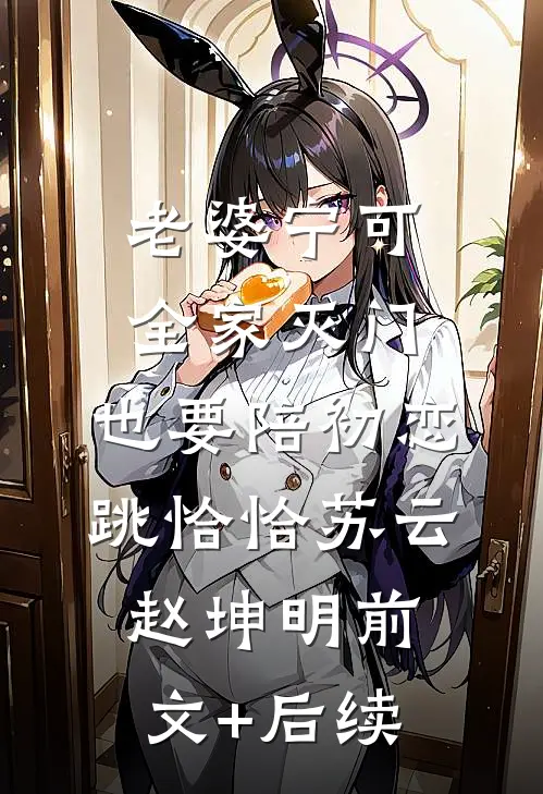 老婆宁可全家灭门，也要陪初恋跳恰恰苏云赵坤明前文+后续
