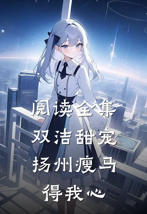 阅读全集双洁甜宠：扬州瘦马得我心