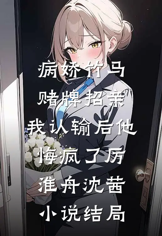 病娇竹马赌牌招亲，我认输后他悔疯了厉淮舟沈茜小说结局