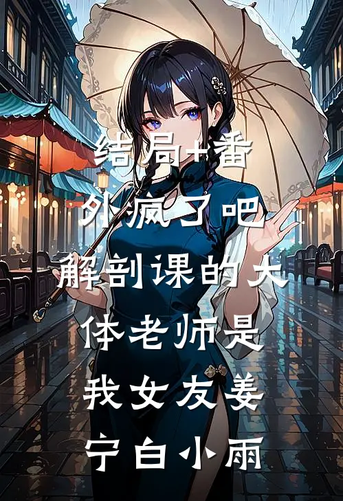 结局+番外疯了吧，解剖课的大体老师是我女友姜宁白小雨