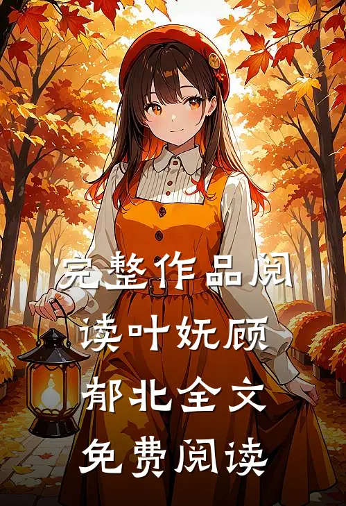 完整作品阅读叶妩顾郁北全文免费阅读