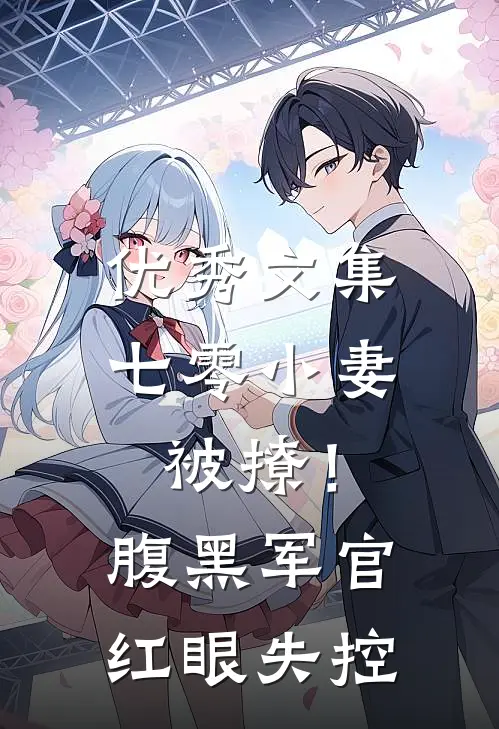 优秀文集七零小妻被撩！腹黑军官红眼失控