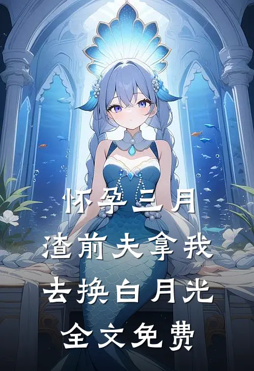 怀孕三月，渣前夫拿我去换白月光全文免费