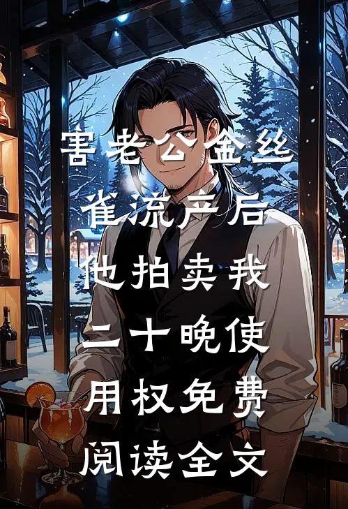 害老公金丝雀流产后，他拍卖我二十晚使用权免费阅读全文