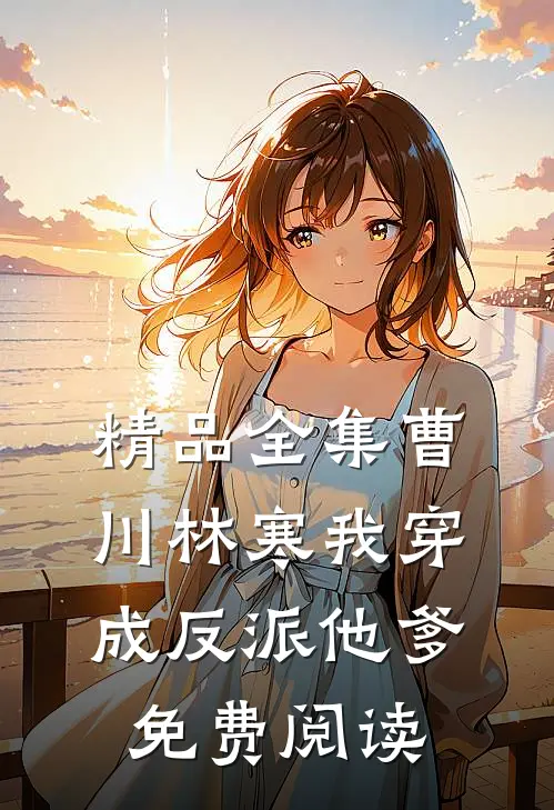 精品全集曹川林寒我穿成反派他爹免费阅读