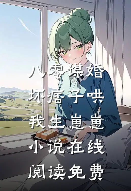 八零谋婚：坏痞子哄我生崽崽小说在线阅读免费