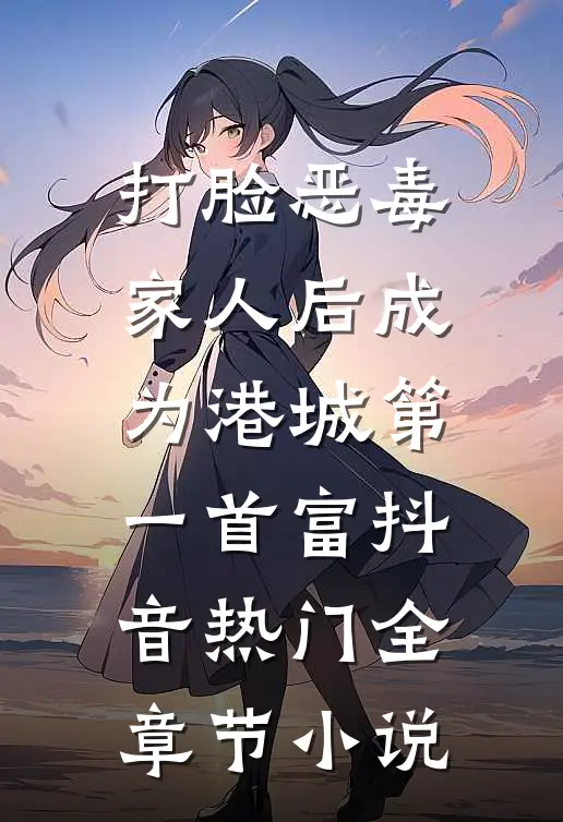 打脸恶毒家人后成为港城第一首富抖音热门全章节小说