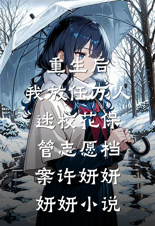 重生后，我放任万人迷校花保管志愿档案许妍妍妍妍小说