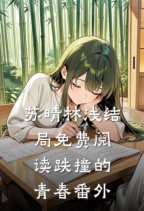 苏晴林浅结局免费阅读跌撞的青春番外