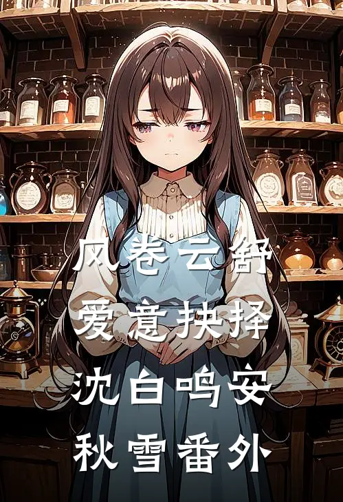 风卷云舒，爱意抉择沈白鸣安秋雪番外