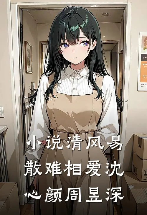 小说清风易散难相爱(沈心颜周昱深)