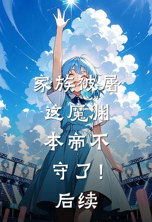 家族被屠，这魔渊，本帝不守了！后续