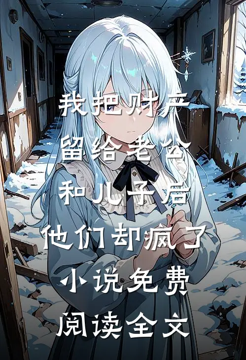 我把财产留给老公和儿子后，他们却疯了小说免费阅读全文