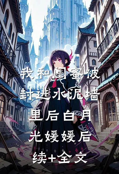 我和闺蜜被封进水泥墙里后白月光媛媛后续+全文