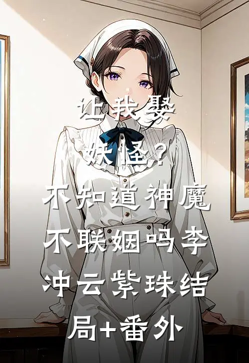 让我娶妖怪？不知道神魔不联姻吗李冲云紫珠结局+番外