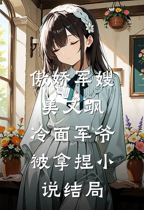 傲娇军嫂美又飒，冷面军爷被拿捏小说结局