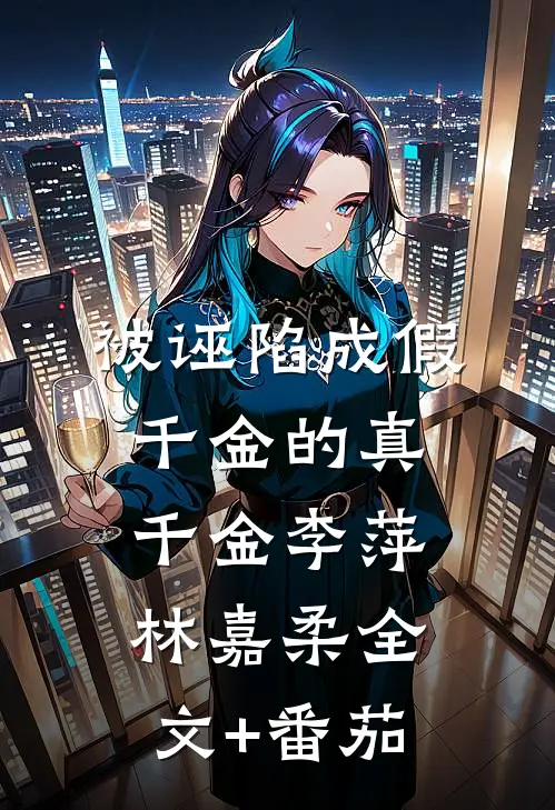 被诬陷成假千金的真千金李萍林嘉柔全文+番茄