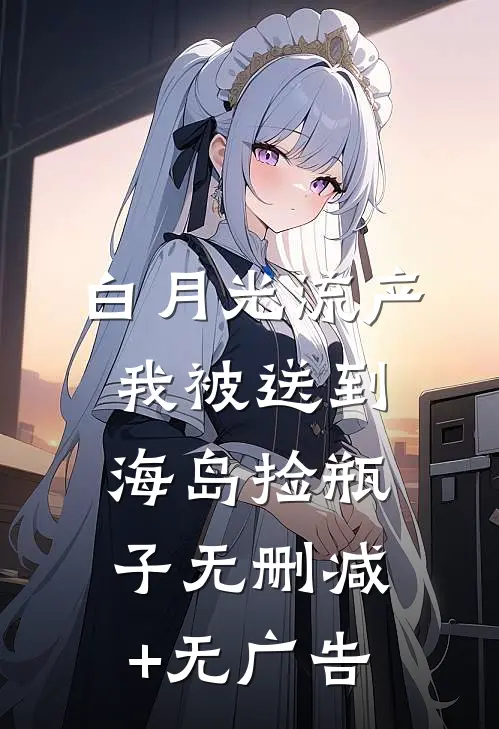 白月光流产，我被送到海岛捡瓶子无删减+无广告