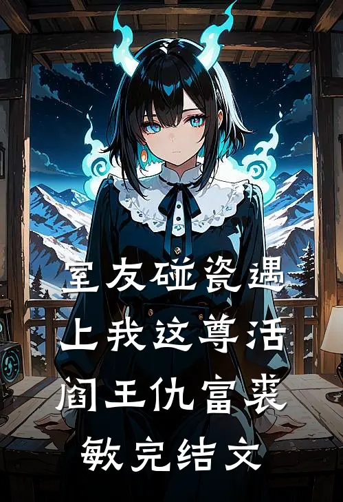室友碰瓷遇上我这尊活阎王仇富裘敏完结文