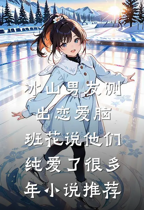 冰山男友测出“恋爱脑”，班花说他们纯爱了很多年小说推荐