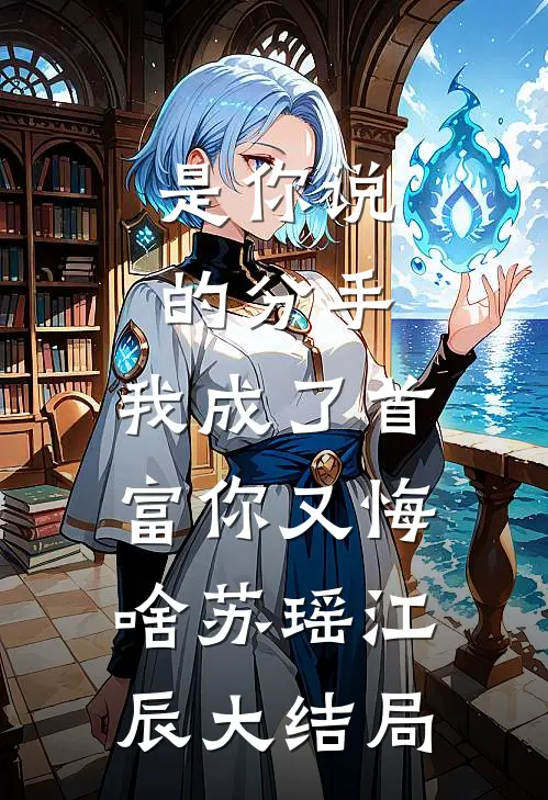 是你说的分手，我成了首富你又悔啥苏瑶江辰大结局