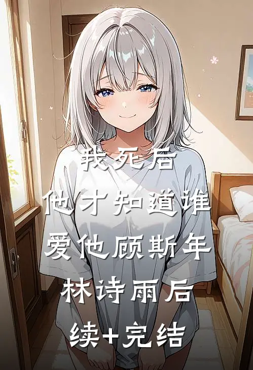 我死后，他才知道谁爱他顾斯年林诗雨后续+完结