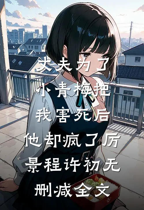丈夫为了小青梅把我害死后，他却疯了厉景程许初无删减全文