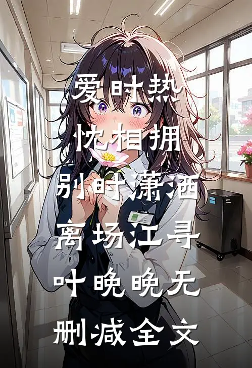 爱时热忱相拥，别时潇洒离场江寻叶晚晚无删减全文