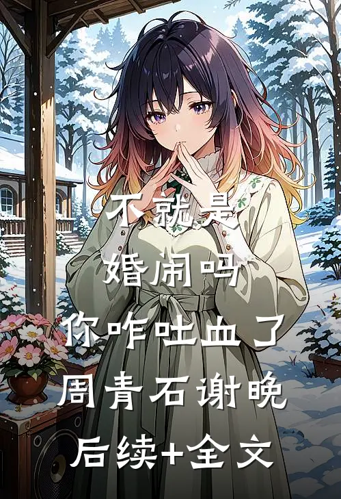 不就是婚闹吗，你咋吐血了周青石谢晚后续+全文