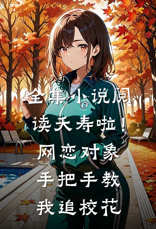 全集小说阅读夭寿啦！网恋对象手把手教我追校花