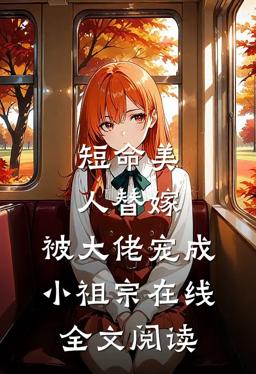 短命美人替嫁，被大佬宠成小祖宗在线全文阅读