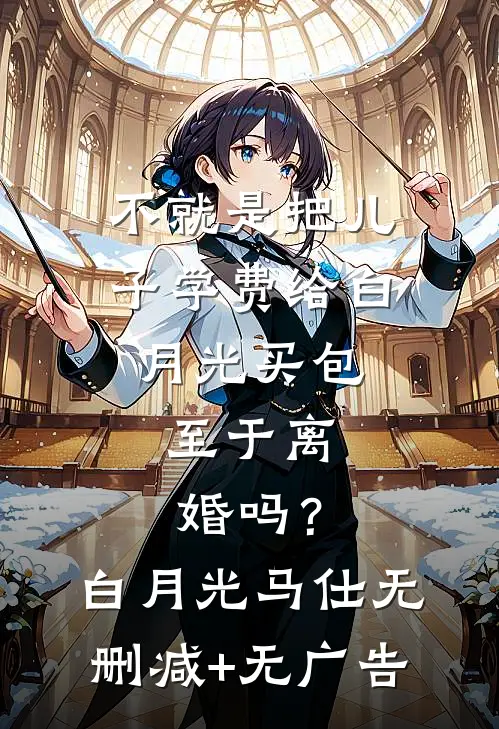 不就是把儿子学费给白月光买包，至于离婚吗？白月光马仕无删减+无广告