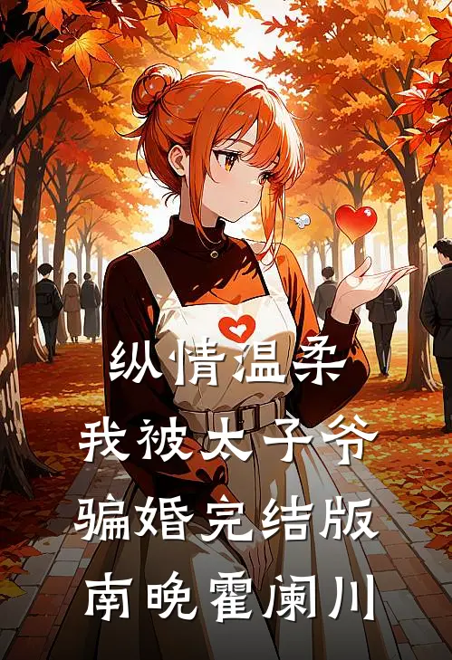 纵情温柔，我被太子爷骗婚完结版南晚霍阑川