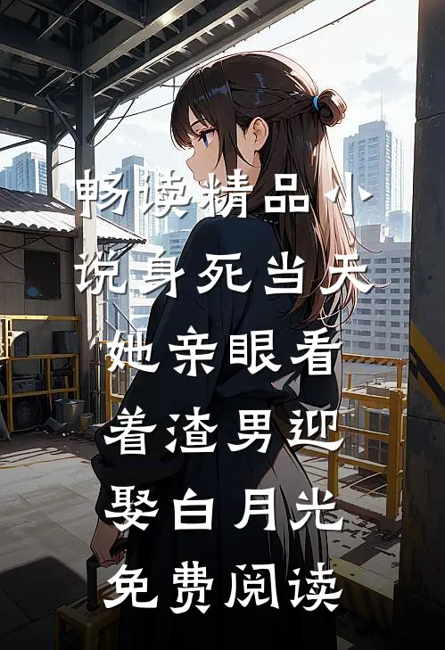畅读精品小说身死当天,她亲眼看着渣男迎娶白月光免费阅读