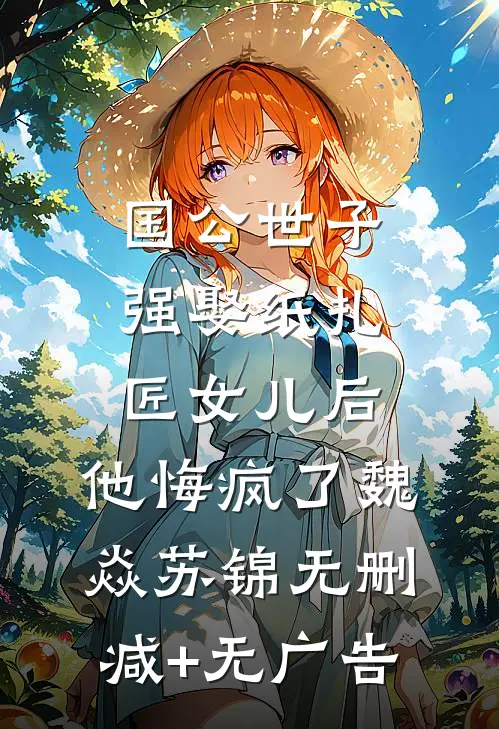 国公世子强娶纸扎匠女儿后，他悔疯了魏焱苏锦无删减+无广告