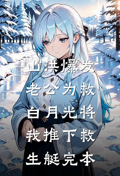 山洪爆发，老公为救白月光将我推下救生艇完本