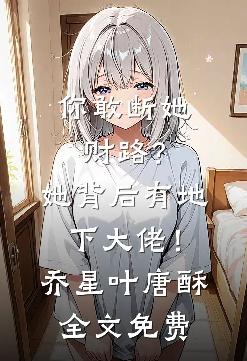 你敢断她财路？她背后有地下大佬！乔星叶唐酥全文免费