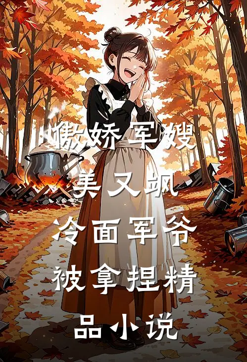 傲娇军嫂美又飒，冷面军爷被拿捏精品小说